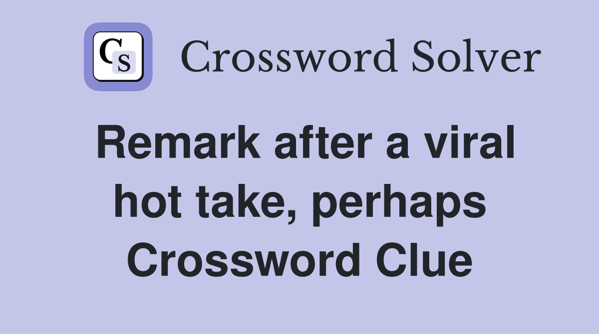 Remark after a viral hot take, perhaps Crossword Clue Answers